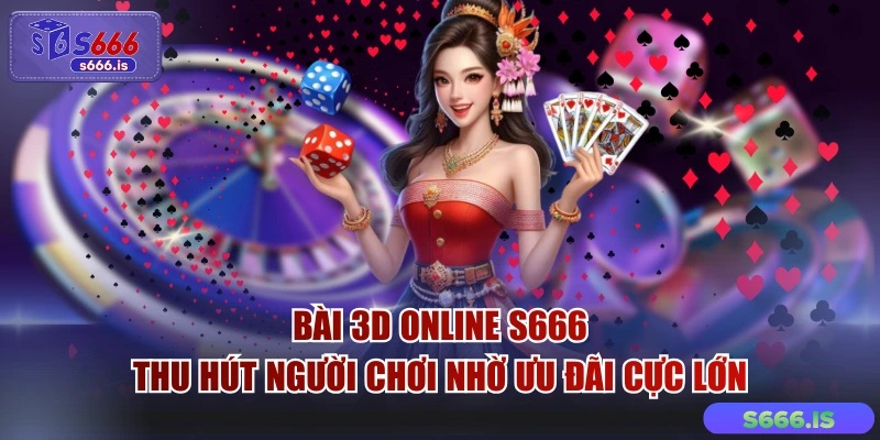 Bài 3D Online S666 Thu Hút Người Chơi Nhờ Ưu Đãi Cực Lớn