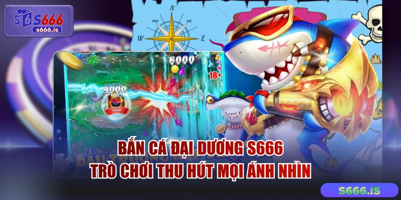 Bắn Cá Đại Dương S666 - Trò Chơi Thu Hút Mọi Ánh Nhìn