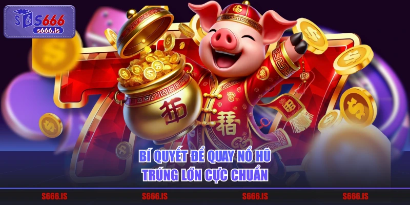 Bí quyết để quay nổ hũ trúng lớn cực chuẩn