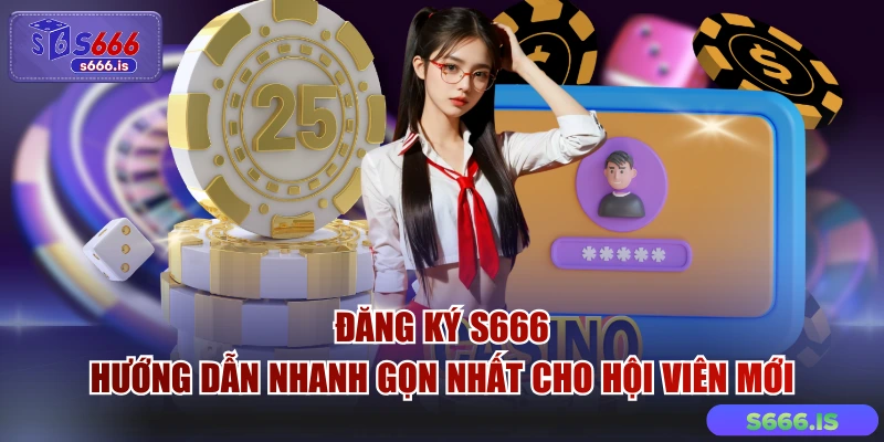 Đăng Ký S666 - Hướng Dẫn Nhanh Gọn Nhất Cho Hội Viên Mới