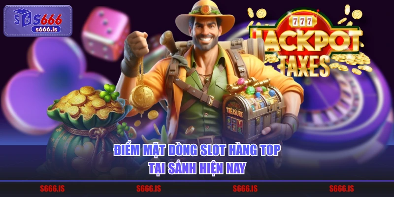 Điểm mặt dòng slot hàng top tại sảnh hiện nay