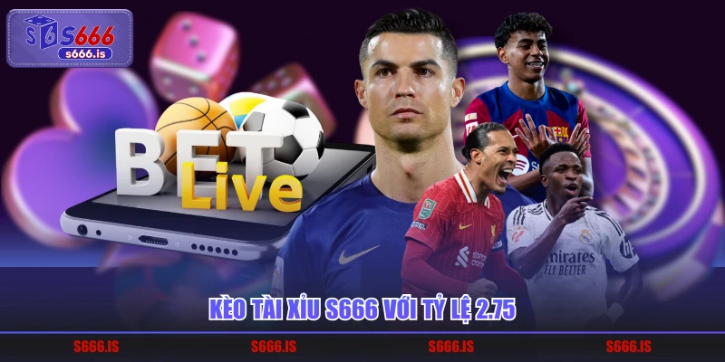 Kèo tài xỉu S666 với tỷ lệ 2.75