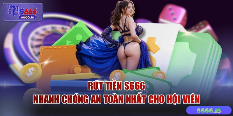 Rút Tiền S666 - Nhanh Chóng An Toàn Nhất Cho Hội Viên
