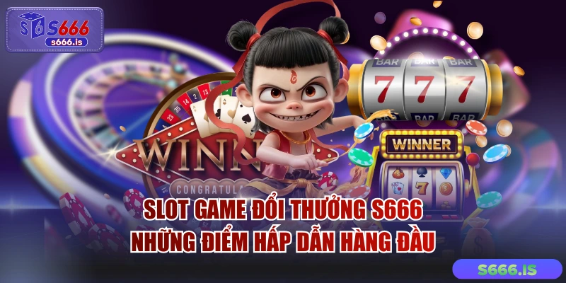 Slot Game Đổi Thưởng S666 - Những Điểm Hấp Dẫn Hàng Đầu