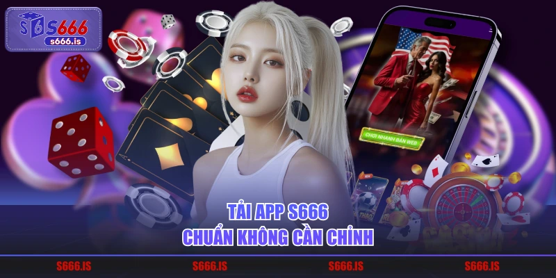Tải app S666 chuẩn không cần chỉnh