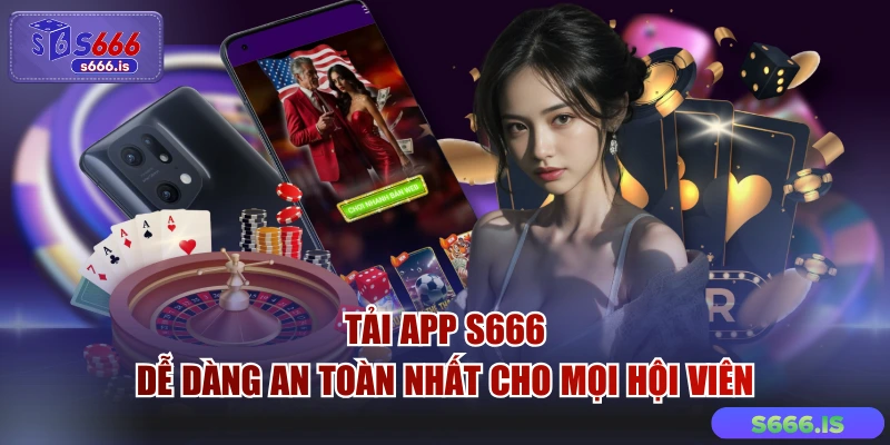 Tải App S666 - Dễ Dàng An Toàn Nhất Cho Mọi Hội Viên