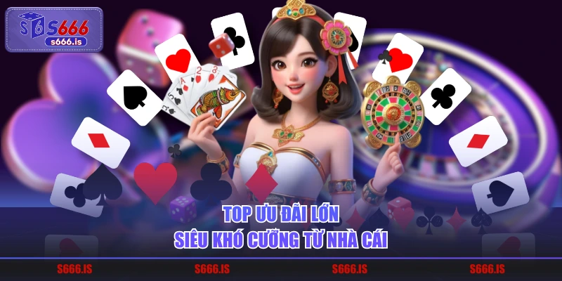 Top ưu đãi lớn siêu khó cưỡng từ nhà cái