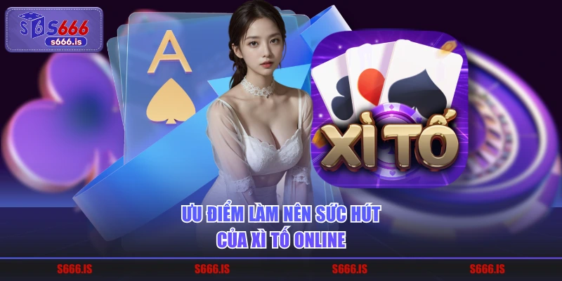 Ưu điểm làm nên sức hút của xì tố online